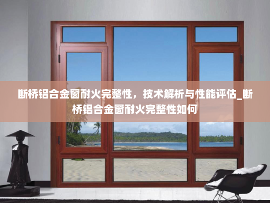断桥铝合金窗耐火完整性，技术解析与性能评估_断桥铝合金窗耐火完整性如何