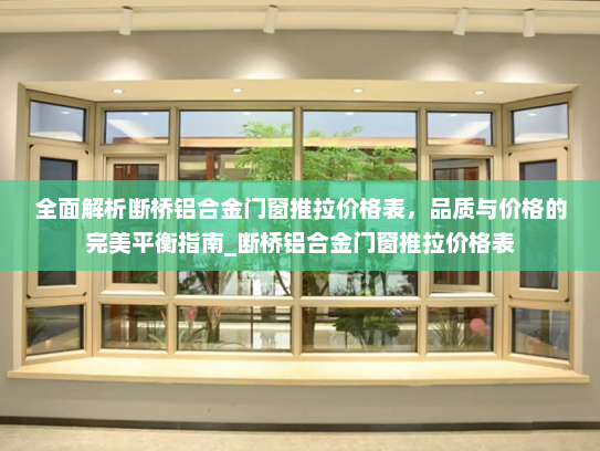 全面解析断桥铝合金门窗推拉价格表，品质与价格的完美平衡指南_断桥铝合金门窗推拉价格表