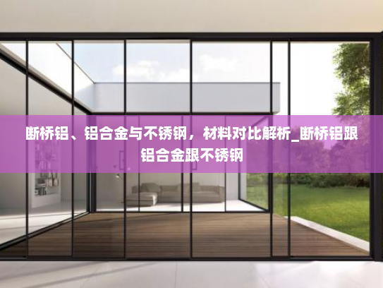断桥铝、铝合金与不锈钢，材料对比解析_断桥铝跟铝合金跟不锈钢