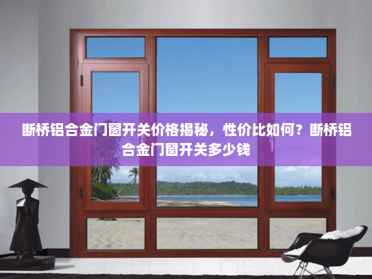 断桥铝合金门窗开关价格揭秘，性价比如何？断桥铝合金门窗开关多少钱