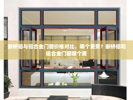 断桥铝与铝合金门窗价格对比，哪个更贵？断桥铝和铝合金门窗哪个贵