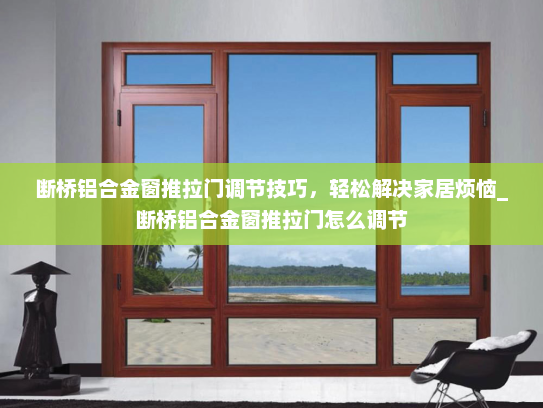 断桥铝合金窗推拉门调节技巧，轻松解决家居烦恼_断桥铝合金窗推拉门怎么调节
