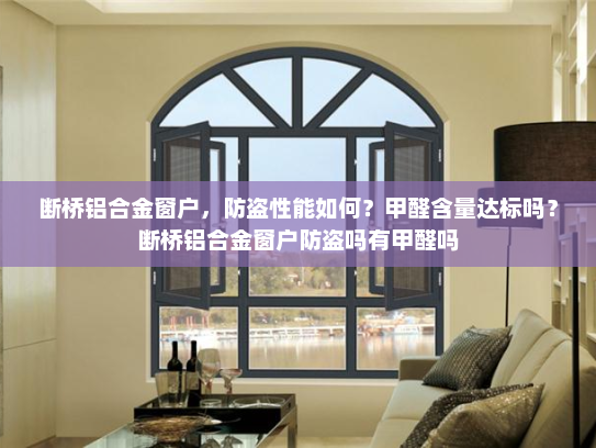 断桥铝合金窗户，防盗性能如何？甲醛含量达标吗？断桥铝合金窗户防盗吗有甲醛吗