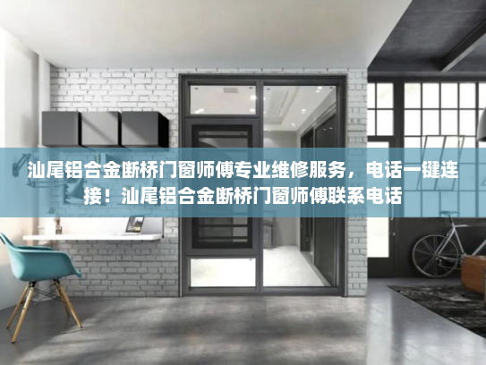 汕尾铝合金断桥门窗师傅专业维修服务，电话一键连接！汕尾铝合金断桥门窗师傅联系电话