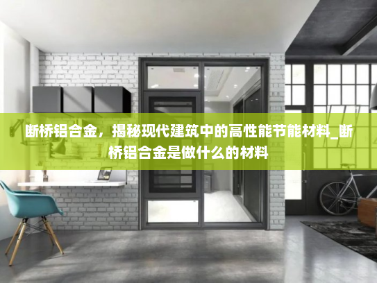 断桥铝合金，揭秘现代建筑中的高性能节能材料_断桥铝合金是做什么的材料