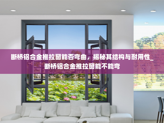 断桥铝合金推拉窗能否弯曲，揭秘其结构与耐用性_断桥铝合金推拉窗能不能弯