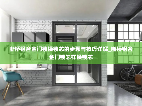 断桥铝合金门锁换锁芯的步骤与技巧详解_断桥铝合金门锁怎样换锁芯