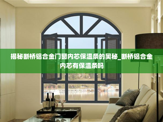 揭秘断桥铝合金门窗内芯保温条的奥秘_断桥铝合金内芯有保温条吗