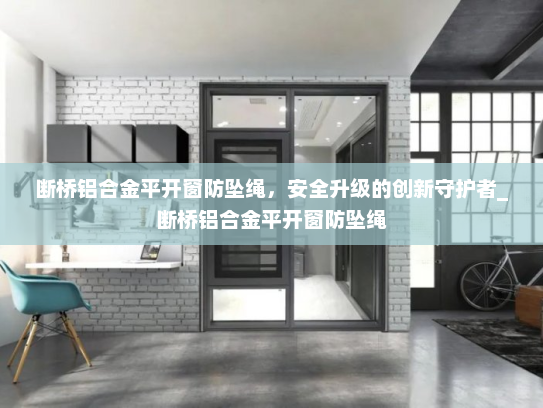 断桥铝合金平开窗防坠绳，安全升级的创新守护者_断桥铝合金平开窗防坠绳