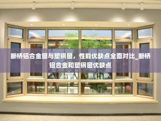 断桥铝合金窗与塑钢窗，性能优缺点全面对比_断桥铝合金和塑钢窗优缺点