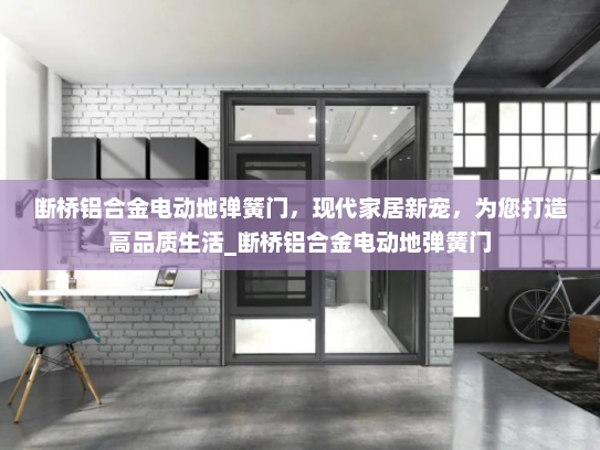 断桥铝合金电动地弹簧门，现代家居新宠，为您打造高品质生活_断桥铝合金电动地弹簧门