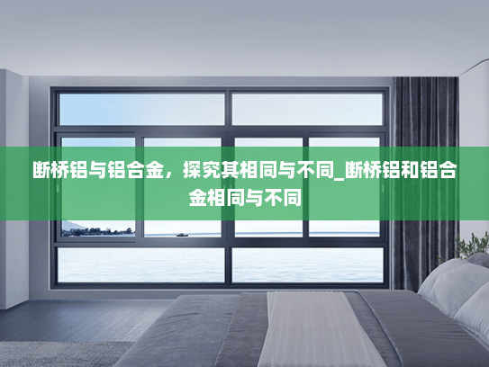 断桥铝与铝合金，探究其相同与不同_断桥铝和铝合金相同与不同