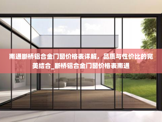 南通断桥铝合金门窗价格表详解，品质与性价比的完美结合_断桥铝合金门窗价格表南通