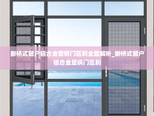 断桥式窗户铝合金塑钢门区别全面解析_断桥式窗户铝合金塑钢门区别