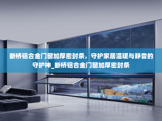 断桥铝合金门窗加厚密封条，守护家居温暖与静音的守护神_断桥铝合金门窗加厚密封条