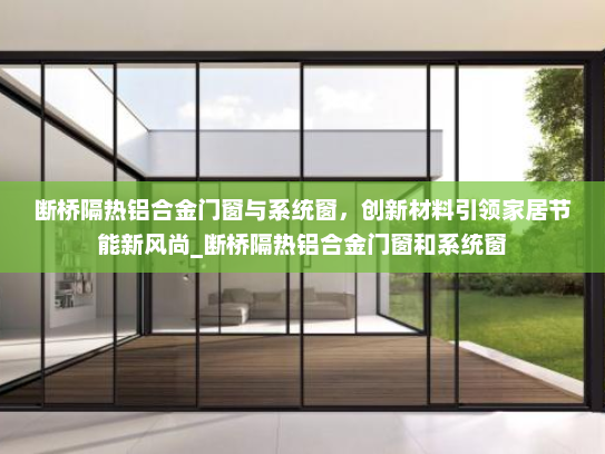 断桥隔热铝合金门窗与系统窗，创新材料引领家居节能新风尚_断桥隔热铝合金门窗和系统窗