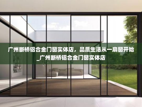 广州断桥铝合金门窗实体店，品质生活从一扇窗开始_广州断桥铝合金门窗实体店