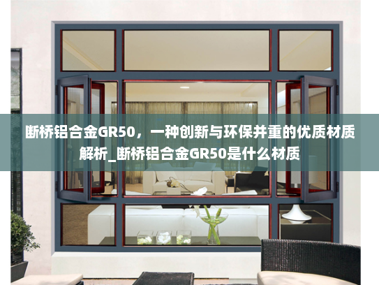 断桥铝合金GR50，一种创新与环保并重的优质材质解析_断桥铝合金GR50是什么材质