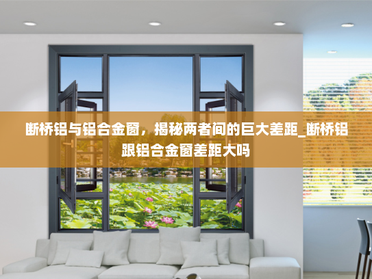 断桥铝与铝合金窗，揭秘两者间的巨大差距_断桥铝跟铝合金窗差距大吗