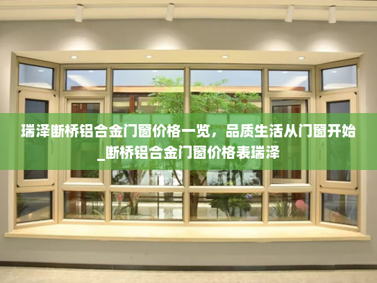 瑞泽断桥铝合金门窗价格一览，品质生活从门窗开始_断桥铝合金门窗价格表瑞泽