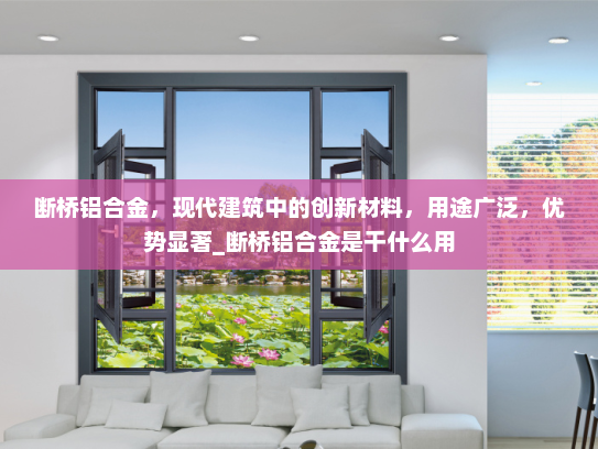断桥铝合金，现代建筑中的创新材料，用途广泛，优势显著_断桥铝合金是干什么用
