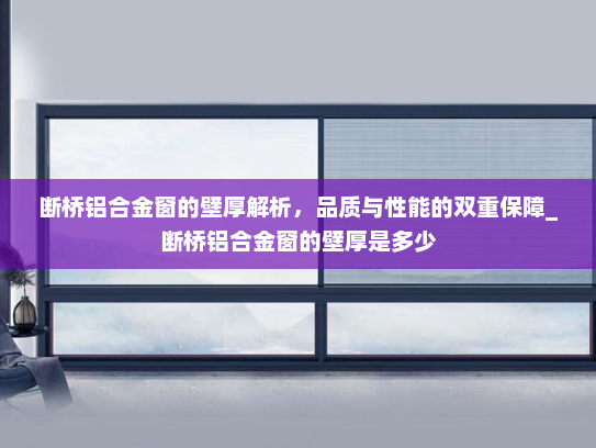 断桥铝合金窗的壁厚解析，品质与性能的双重保障_断桥铝合金窗的壁厚是多少