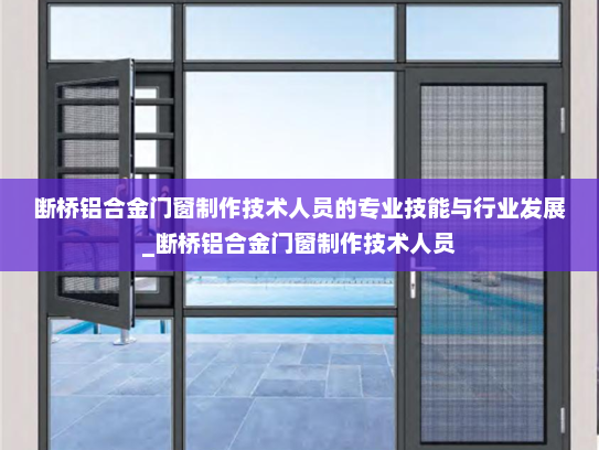 断桥铝合金门窗制作技术人员的专业技能与行业发展_断桥铝合金门窗制作技术人员