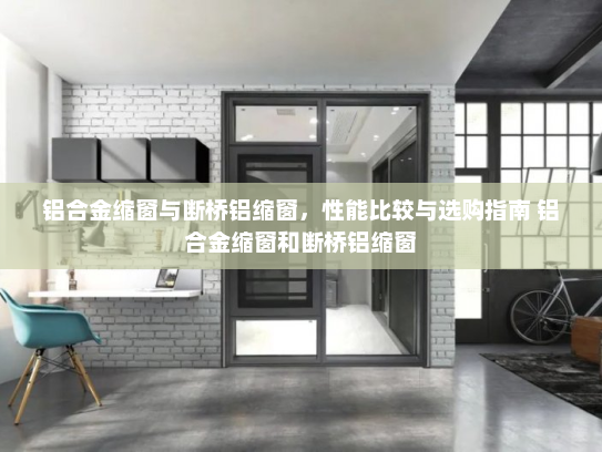 铝合金缩窗与断桥铝缩窗，性能比较与选购指南 铝合金缩窗和断桥铝缩窗