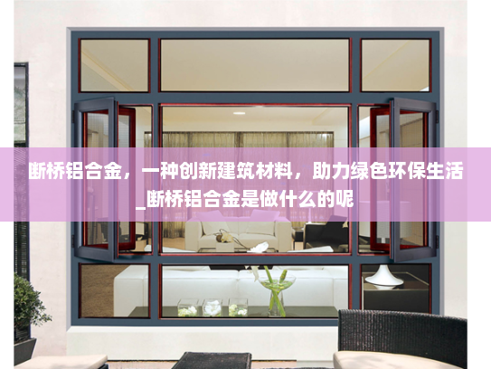 断桥铝合金，一种创新建筑材料，助力绿色环保生活_断桥铝合金是做什么的呢
