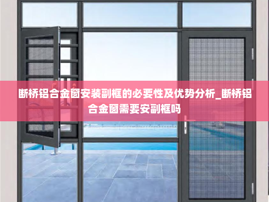 断桥铝合金窗安装副框的必要性及优势分析_断桥铝合金窗需要安副框吗