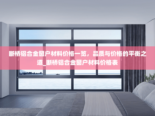 断桥铝合金窗户材料价格一览，品质与价格的平衡之道_断桥铝合金窗户材料价格表