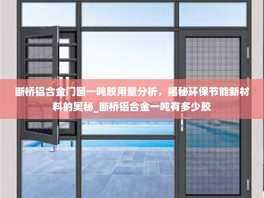 断桥铝合金门窗一吨胶用量分析，揭秘环保节能新材料的奥秘_断桥铝合金一吨有多少胶