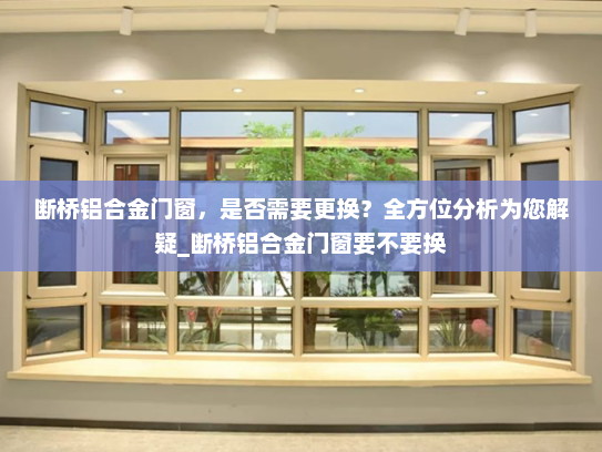 断桥铝合金门窗，是否需要更换？全方位分析为您解疑_断桥铝合金门窗要不要换