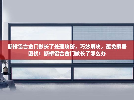 断桥铝合金门做长了处理攻略，巧妙解决，避免家居困扰！断桥铝合金门做长了怎么办