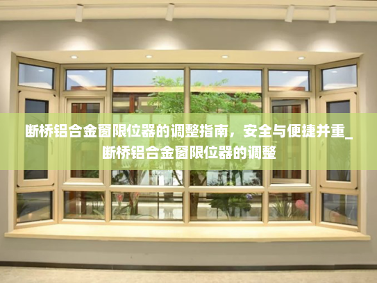 断桥铝合金窗限位器的调整指南，安全与便捷并重_断桥铝合金窗限位器的调整