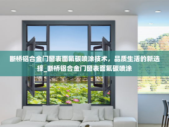 断桥铝合金门窗表面氟碳喷涂技术，品质生活的新选择_断桥铝合金门窗表面氟碳喷涂