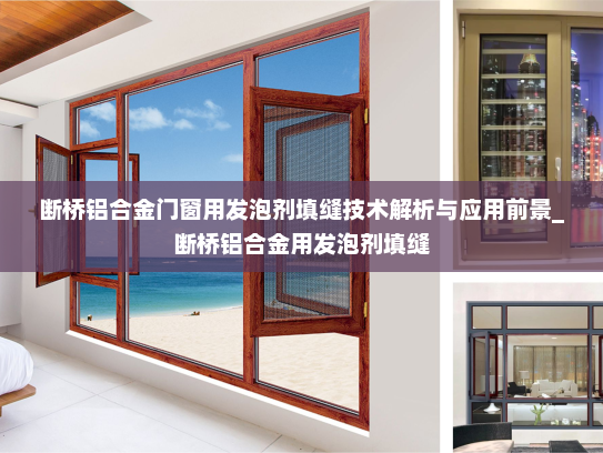 断桥铝合金门窗用发泡剂填缝技术解析与应用前景_断桥铝合金用发泡剂填缝