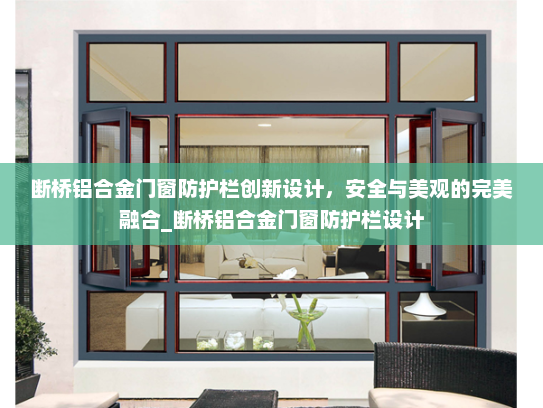 断桥铝合金门窗防护栏创新设计，安全与美观的完美融合_断桥铝合金门窗防护栏设计