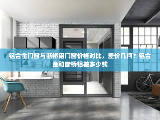铝合金门窗与断桥铝门窗价格对比，差价几何？铝合金和断桥铝差多少钱