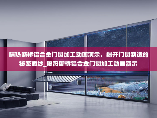 隔热断桥铝合金门窗加工动画演示，揭开门窗制造的秘密面纱_隔热断桥铝合金门窗加工动画演示