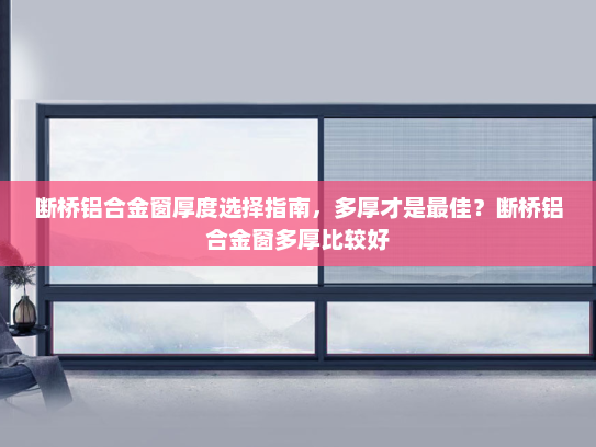 断桥铝合金窗厚度选择指南，多厚才是最佳？断桥铝合金窗多厚比较好