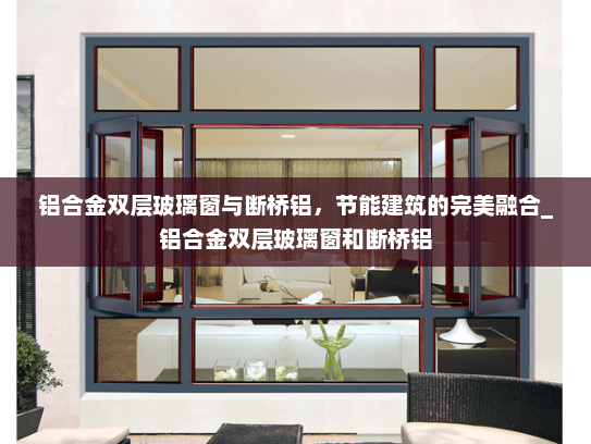 铝合金双层玻璃窗与断桥铝，节能建筑的完美融合_铝合金双层玻璃窗和断桥铝