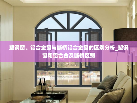 塑钢窗、铝合金窗与断桥铝合金窗的区别分析_塑钢窗和铝合金及断桥区别 塑钢窗、铝合金窗与断桥铝合金窗的区别分析_塑钢窗和铝合金及断桥区别