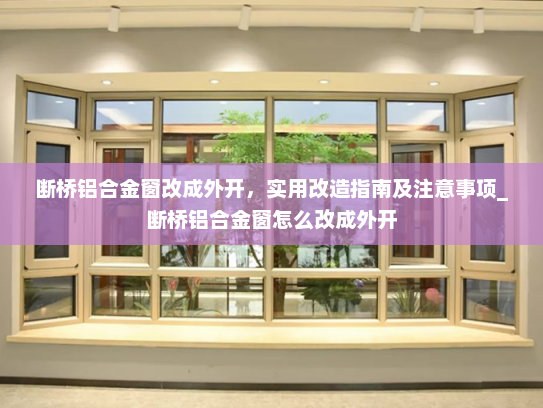 断桥铝合金窗改成外开，实用改造指南及注意事项_断桥铝合金窗怎么改成外开