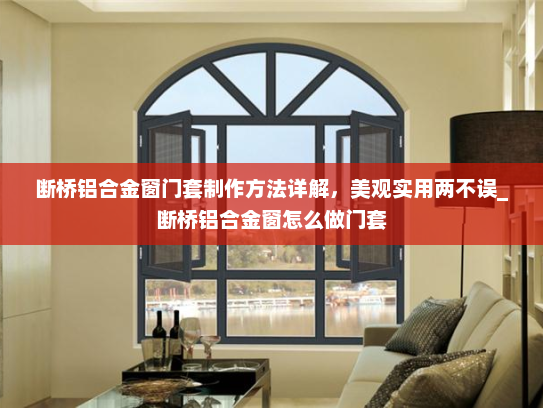 断桥铝合金窗门套制作方法详解，美观实用两不误_断桥铝合金窗怎么做门套
