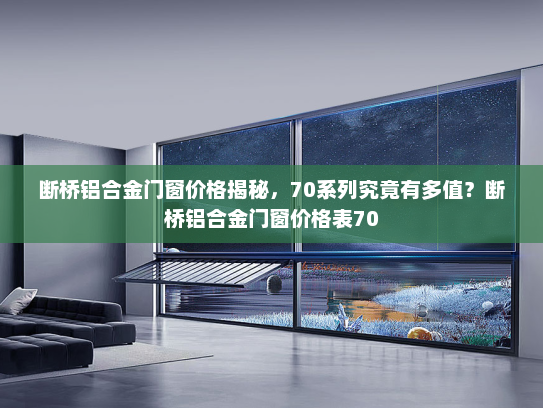 断桥铝合金门窗价格揭秘，70系列究竟有多值？断桥铝合金门窗价格表70