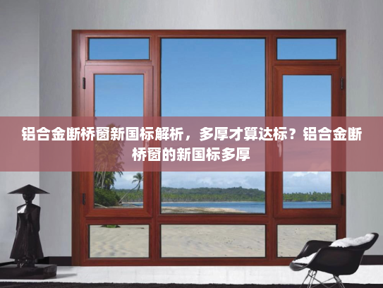 铝合金断桥窗新国标解析，多厚才算达标？铝合金断桥窗的新国标多厚