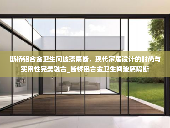 断桥铝合金卫生间玻璃隔断，现代家居设计的时尚与实用性完美融合_断桥铝合金卫生间玻璃隔断