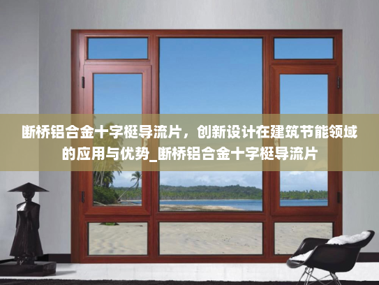 断桥铝合金十字梃导流片，创新设计在建筑节能领域的应用与优势_断桥铝合金十字梃导流片