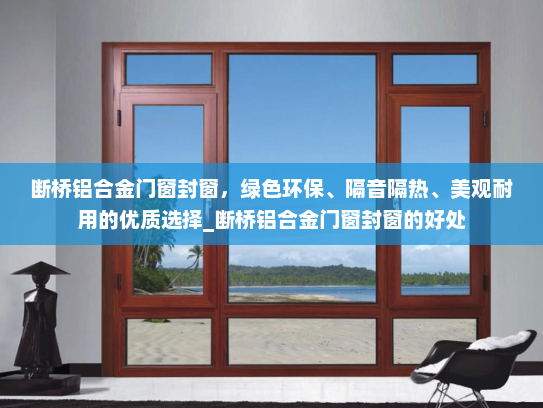 断桥铝合金门窗封窗，绿色环保、隔音隔热、美观耐用的优质选择_断桥铝合金门窗封窗的好处
